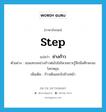 step แปลว่า?, คำศัพท์ภาษาอังกฤษ step แปลว่า ย่างก้าว ประเภท V ตัวอย่าง เธอแทบจะย่างก้าวต่อไปไม่ไหวเพราะรู้สึกมึนศีรษะจนโลกหมุน เพิ่มเติม ก้าวเดินออกไปข้างหน้า หมวด V