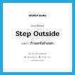 step outside แปลว่า?, คำศัพท์ภาษาอังกฤษ step outside แปลว่า ก้าวออกไปข้างนอก ประเภท PHRV หมวด PHRV