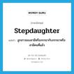 stepdaughter แปลว่า?, คำศัพท์ภาษาอังกฤษ stepdaughter แปลว่า ลูกสาวของสามีหรือภรรยากับภรรยาหรือสามีคนที่แล้ว ประเภท N หมวด N