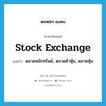 ตลาดหลักทรัพย์, ตลาดค้าหุ้น, ตลาดหุ้น ภาษาอังกฤษ?, คำศัพท์ภาษาอังกฤษ ตลาดหลักทรัพย์, ตลาดค้าหุ้น, ตลาดหุ้น แปลว่า stock exchange ประเภท N หมวด N