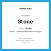 ก้อนหิน ภาษาอังกฤษ?, คำศัพท์ภาษาอังกฤษ ก้อนหิน แปลว่า stone ประเภท N ตัวอย่าง ก้อนหินเหล่านี้ได้มาจากการระเบิดภูเขา หมวด N