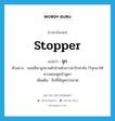 stopper แปลว่า?, คำศัพท์ภาษาอังกฤษ stopper แปลว่า จุก ประเภท N ตัวอย่าง ชลนทีพาลูกชายตัวอ้วนผิวขาวน่ารักน่าชัง ไว้จุกมาให้ดวงดอมดูหน้าดูตา เพิ่มเติม สิ่งที่ใช้อุดปากขวด หมวด N