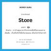 store แปลว่า?, คำศัพท์ภาษาอังกฤษ store แปลว่า ตุน ประเภท V ตัวอย่าง ชาวบ้านตุนอาหารไว้มากมายเพื่อใช้ในยามสงคราม เพิ่มเติม เก็บหรือกักไว้เพื่อกันขาดแคลน หรือหวังกำไรในการค้า หมวด V