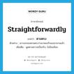 ตามตรง ภาษาอังกฤษ?, คำศัพท์ภาษาอังกฤษ ตามตรง แปลว่า straightforwardly ประเภท ADV ตัวอย่าง เขาบอกเธอตามตรงว่าเขาหลงรักเธอมานานแล้ว เพิ่มเติม พูดตามความเป็นจริง, ไม่อ้อมค้อม หมวด ADV