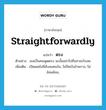 ตรง ภาษาอังกฤษ?, คำศัพท์ภาษาอังกฤษ ตรง แปลว่า straightforwardly ประเภท ADV ตัวอย่าง เธอเป็นคนพูดตรง ฉะนั้นอย่าไปถือสาอะไรเลย เพิ่มเติม เปิดเผยไม่มีลับลมคมใน, ไม่ปิดบังอำพราง, ไม่อ้อมค้อม, หมวด ADV