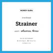 strainer แปลว่า?, คำศัพท์ภาษาอังกฤษ strainer แปลว่า เครื่องกรอง, ที่กรอง ประเภท N หมวด N