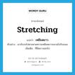 stretching แปลว่า?, คำศัพท์ภาษาอังกฤษ stretching แปลว่า เหยียดยาว ประเภท ADJ ตัวอย่าง เขาขับรถไปตามหาดทรายเหยียดยาวขนานไปกับถนน เพิ่มเติม ที่ยืดยาวออกไป หมวด ADJ