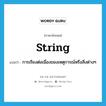 string แปลว่า?, คำศัพท์ภาษาอังกฤษ string แปลว่า การเรียงต่อเนื่องของเหตุการณ์หรือสิ่งต่างๆ ประเภท N หมวด N