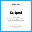 striped แปลว่า?, คำศัพท์ภาษาอังกฤษ striped แปลว่า ลาย ประเภท ADJ ตัวอย่าง หลังคลอด ผู้หญิงมักจะมีท้องลาย เพิ่มเติม เป็นแนวยาวหรือจุดบนพื้นผิว หมวด ADJ