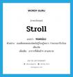 stroll แปลว่า?, คำศัพท์ภาษาอังกฤษ stroll แปลว่า ทอดน่อง ประเภท ADV ตัวอย่าง เธอเดินทอดน่องโดยไม่รู้ร้อนรู้หนาว ว่าพวกเขารีบร้อนเพียงใด เพิ่มเติม อาการที่เดินช้าๆ ตามสบาย หมวด ADV