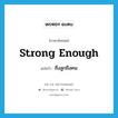 ถึงลูกถึงคน ภาษาอังกฤษ?, คำศัพท์ภาษาอังกฤษ ถึงลูกถึงคน แปลว่า strong enough ประเภท V หมวด V