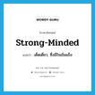 strong-minded แปลว่า?, คำศัพท์ภาษาอังกฤษ strong-minded แปลว่า เด็ดเดี่ยว, ซึ่งมีใจเข้มแข็ง ประเภท ADJ หมวด ADJ