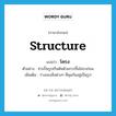 structure แปลว่า?, คำศัพท์ภาษาอังกฤษ structure แปลว่า โครง ประเภท N ตัวอย่าง ช่างปั้นรูปเริ่มต้นด้วยการขึ้นโครงก่อน เพิ่มเติม ร่างของสิ่งต่างๆ ที่คุมกันอยู่เป็นรูป หมวด N