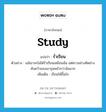 study แปลว่า?, คำศัพท์ภาษาอังกฤษ study แปลว่า ร่ำเรียน ประเภท V ตัวอย่าง แม้เขาจะไม่ได้ร่ำเรียนเหมือนฉัน แต่ความช่างคิดช่างค้นคว้าของเขารุดหน้ากว่าฉันมาก เพิ่มเติม เรียนให้ขึ้นใจ หมวด V