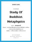 study of Buddhist metaphysics แปลว่า?, คำศัพท์ภาษาอังกฤษ study of Buddhist metaphysics แปลว่า พรหมจรรย์ ประเภท N ตัวอย่าง พระภิกษุสงฆ์ต้องศึกษาพรหมจรรย์ซึ่งได้แก่ การศึกษาทางศาสนาหรือปรมัตถ์หรือพระเวท เพิ่มเติม การศึกษาปรมัตถ์, การศึกษาพระเวท หมวด N