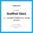 stuffed shirt แปลว่า?, คำศัพท์ภาษาอังกฤษ stuffed shirt แปลว่า คนอวดหยิ่ง (คำไม่เป็นทางการ), คนอวดรู้, คนวางมาด ประเภท N หมวด N