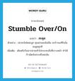 stumble over/on แปลว่า?, คำศัพท์ภาษาอังกฤษ stumble over/on แปลว่า สะดุด ประเภท V ตัวอย่าง ปลายบันไดน่ะลูก คุณย่ามองไม่เห็น จะก้าวลงทีไรมันสะดุดทุกที เพิ่มเติม เดินหรือวิ่งเอาปลายเท้าไปกระทบสิ่งที่ขวางหน้า ทำให้ก้าวผิดจังหวะหรือหกล้ม หมวด V