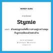 stymie แปลว่า?, คำศัพท์ภาษาอังกฤษ stymie แปลว่า ตำแหน่งลูกกอล์ฟที่ขวางทางอยู่ระหว่างหลุมกับลูกกอลฟ์ของฝ่ายตรงข้าม ประเภท N หมวด N