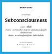 subconsciousness แปลว่า?, คำศัพท์ภาษาอังกฤษ subconsciousness แปลว่า ภวังค์ ประเภท N ตัวอย่าง เขากำลังเคลิ้มๆ เข้าสู่ภวังค์ แต่พลันต้องสะดุ้งสุดตัวเมื่อมีเสียงเคาะฝา เพิ่มเติม ความเป็นอยู่โดยไม่รู้สึกตัว, จิตที่กำลังลืมตัว หมวด N