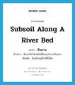 subsoil along a river bed แปลว่า?, คำศัพท์ภาษาอังกฤษ subsoil along a river bed แปลว่า ดินดาน ประเภท N ตัวอย่าง ดินสอที่ทำด้วยดินมีดินสอทำจากดินดาน เพิ่มเติม ดินแข็งอยู่ลึกใต้พื้นดิน หมวด N