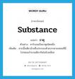 substance แปลว่า?, คำศัพท์ภาษาอังกฤษ substance แปลว่า ธาตุ ประเภท N ตัวอย่าง คาร์บอนเป็นธาตุชนิดหนึ่ง เพิ่มเติม สารเนื้อเดียวล้วนซึ่งประกอบด้วยบรรดาอะตอมที่มีโปรตอนจำนวนเดียวกันในนิวเคลียส หมวด N