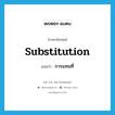 substitution แปลว่า?, คำศัพท์ภาษาอังกฤษ substitution แปลว่า การแทนที่ ประเภท N หมวด N