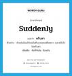 พริบตา ภาษาอังกฤษ?, คำศัพท์ภาษาอังกฤษ พริบตา แปลว่า suddenly ประเภท ADV ตัวอย่าง น้าแช่มอ้อแอ้ก่อนล้มตัวลงนอนเหยียดยาว และหลับไปในพริบตา เพิ่มเติม ทันทีทันใด, ฉับพลัน หมวด ADV