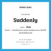 suddenly แปลว่า?, คำศัพท์ภาษาอังกฤษ suddenly แปลว่า ทันใด ประเภท ADV ตัวอย่าง รถคันหนึ่งแล่นปราดเข้ามาจอดชิดขอบถนน ทันใดก็มีเสียงปืนดังขึ้นหกนัด หมวด ADV