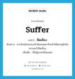 suffer แปลว่า?, คำศัพท์ภาษาอังกฤษ suffer แปลว่า ฝืดเคือง ประเภท V ตัวอย่าง หากหัวหน้าครอบครัวนิยมเสพยาก็จะทำให้เศรษฐกิจในครอบครัวฝืดเคือง เพิ่มเติม มีไม่สู้จะพอใช้พอสอย หมวด V