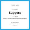 suggest แปลว่า?, คำศัพท์ภาษาอังกฤษ suggest แปลว่า ชี้แนะ ประเภท V ตัวอย่าง อาจารย์ชี้แนะให้นักเรียนเลือกเรียนตามสาขาที่ถนัด หมวด V