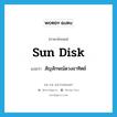 sun disk แปลว่า?, คำศัพท์ภาษาอังกฤษ sun disk แปลว่า สัญลักษณ์ดวงอาทิตย์ ประเภท N หมวด N