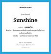 sunshine แปลว่า?, คำศัพท์ภาษาอังกฤษ sunshine แปลว่า แสงตะวัน ประเภท N ตัวอย่าง สีแดงสดของเสาชิงช้ายามต้องแสงตะวันนั้นช่างน่าตะลึงลานเหลือเกิน เพิ่มเติม แสงที่ส่องมาจากดวงอาทิตย์ หมวด N