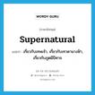 supernatural แปลว่า?, คำศัพท์ภาษาอังกฤษ supernatural แปลว่า เกี่ยวกับเทพเจ้า, เกี่ยวกับเทวดานางฟ้า, เกี่ยวกับภูตผีปีศาจ ประเภท ADJ หมวด ADJ