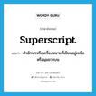 ตัวอักษรหรือเครื่องหมายที่เขียนอยู่เหนือหรือมุมขวาบน ภาษาอังกฤษ?, คำศัพท์ภาษาอังกฤษ ตัวอักษรหรือเครื่องหมายที่เขียนอยู่เหนือหรือมุมขวาบน แปลว่า superscript ประเภท N หมวด N