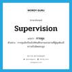 supervision แปลว่า?, คำศัพท์ภาษาอังกฤษ supervision แปลว่า การคุม ประเภท N ตัวอย่าง การคุมนักเรียนไปทัศนศึกษานอกสถานที่ผู้คุมต้องมีความรับผิดชอบสูง หมวด N