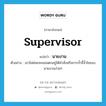 supervisor แปลว่า?, คำศัพท์ภาษาอังกฤษ supervisor แปลว่า นายงาน ประเภท N ตัวอย่าง เขาไม่ค่อยจะยอมตกอยู่ใต้คำสั่งหรือการจ้ำจี้จ้ำไชของนายงานง่ายๆ หมวด N