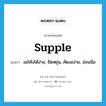 supple แปลว่า?, คำศัพท์ภาษาอังกฤษ supple แปลว่า งอโค้งได้ง่าย, ยืดหยุ่น, คัดงอง่าย, อ่อนนิ่ม ประเภท ADJ หมวด ADJ