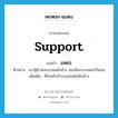 support แปลว่า?, คำศัพท์ภาษาอังกฤษ support แปลว่า แหย่ง ประเภท N ตัวอย่าง เขาคู้ตัวหมอบบนหลังช้าง สองมือเกาะแหย่งไว้แน่น เพิ่มเติม ที่สำหรับรับรองเช่นสัปคับช้าง หมวด N