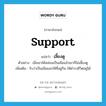 support แปลว่า?, คำศัพท์ภาษาอังกฤษ support แปลว่า เลี้ยงดู ประเภท V ตัวอย่าง เมื่อเขาได้หล่อนเป็นเมียแล้วเขาก็ไม่เลี้ยงดู เพิ่มเติม รับว่าเป็นเมียและให้ที่อยู่กิน ให้ดำรงชีวิตอยู่ได้ หมวด V