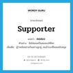 supporter แปลว่า?, คำศัพท์ภาษาอังกฤษ supporter แปลว่า คอสอง ประเภท N ตัวอย่าง ฉันไม่ยอมเป็นคอสองให้ใคร เพิ่มเติม ผู้ว่าคล้อยตามกันอย่างลูกคู่, คนสำรองที่คอยสนับสนุน หมวด N