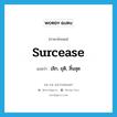 surcease แปลว่า?, คำศัพท์ภาษาอังกฤษ surcease แปลว่า เลิก, ยุติ, สิ้นสุด ประเภท VI หมวด VI