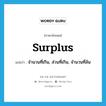 surplus แปลว่า?, คำศัพท์ภาษาอังกฤษ surplus แปลว่า จำนวนที่เกิน, ส่วนที่เกิน, จำนวนที่ล้น ประเภท N หมวด N