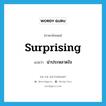 surprising แปลว่า?, คำศัพท์ภาษาอังกฤษ surprising แปลว่า น่าประหลาดใจ ประเภท ADJ หมวด ADJ