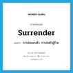 surrender แปลว่า?, คำศัพท์ภาษาอังกฤษ surrender แปลว่า การส่งมอบตัว, การส่งตัวผู้ร้าย ประเภท N หมวด N