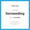 สภาพแวดล้อม ภาษาอังกฤษ?, คำศัพท์ภาษาอังกฤษ สภาพแวดล้อม แปลว่า surrounding ประเภท N หมวด N