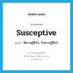 susceptive แปลว่า?, คำศัพท์ภาษาอังกฤษ susceptive แปลว่า มีความรู้สึกไว, รับความรู้สึกไว ประเภท ADJ หมวด ADJ