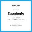 swayingly แปลว่า?, คำศัพท์ภาษาอังกฤษ swayingly แปลว่า โทกเทก ประเภท ADV เพิ่มเติม อาการที่เดินโยกเยกไม่ตั้งตัวตรง หมวด ADV