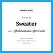 sweater แปลว่า?, คำศัพท์ภาษาอังกฤษ sweater แปลว่า ผู้ที่เหงื่อไหลไคลย้อย, ผู้ที่ทำงานหนัก ประเภท N หมวด N