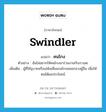 swindler แปลว่า?, คำศัพท์ภาษาอังกฤษ swindler แปลว่า คนโกง ประเภท N ตัวอย่าง ฉันไม่อยากให้คนโกงมาร่วมงานกับเราเลย เพิ่มเติม ผู้ที่ใช้อุบายหรือเล่ห์เหลี่ยมกลโกงหลอกลวงผู้อื่น เพื่อให้ตนได้ผลประโยชน์ หมวด N