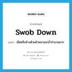 swob down แปลว่า?, คำศัพท์ภาษาอังกฤษ swob down แปลว่า เช็ดหรือล้างด้วยผ้าหนาและน้ำจำนวนมาก ประเภท PHRV หมวด PHRV